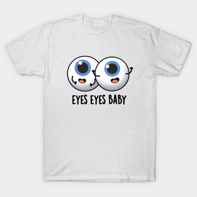 Eyes Eyes Baby Cute Eyeball Pun T-Shirt by punnybone